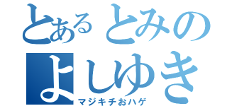 とあるとみのよしゆき（マジキチおハゲ）