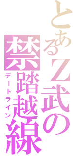 とあるＺ武の禁踏越線（デートライン）