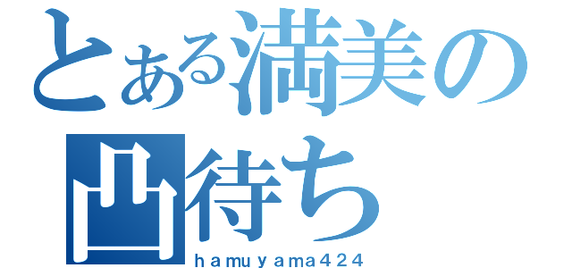 とある満美の凸待ち（ｈａｍｕｙａｍａ４２４）