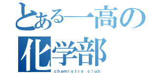 とある一高の化学部（ｃｈｅｍｉｓｔｒｙ ｃｌｕｂ）