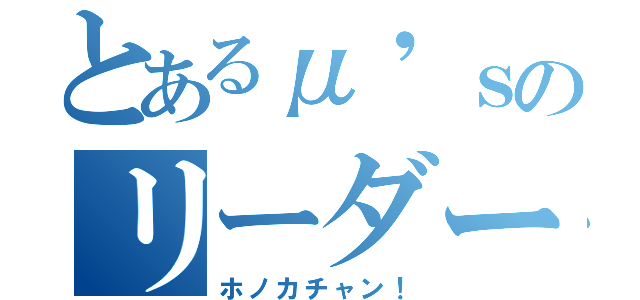 とあるμ'ｓのリーダー（ホノカチャン！）