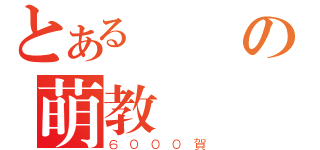 とある臉書の萌教（６０００賀）