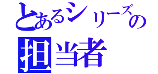 とあるシリーズの担当者（）