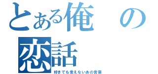 とある俺の恋話（好きでも言えないあの言葉）