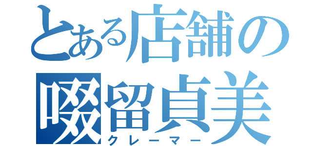 とある店舗の啜留貞美（クレーマー）