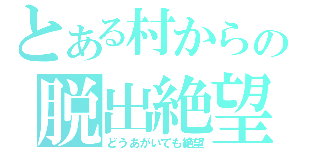 とある村からの脱出絶望（どうあがいても絶望）