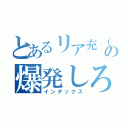 とあるリア充（大山）の爆発しろ（インデックス）