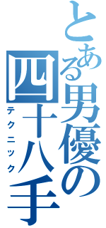 とある男優の四十八手（テクニック）