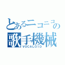 とあるニコニコの歌手機械（ＶＯＣＡＬＯＩＤ）