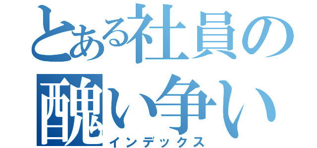 とある社員の醜い争い（インデックス）