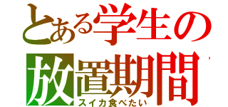 とある学生の放置期間（スイカ食べたい）