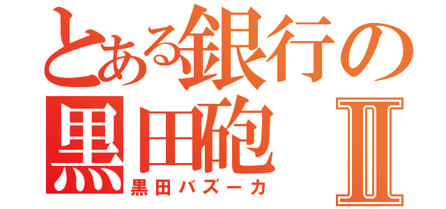 とある銀行の黒田砲Ⅱ（黒田バズーカ）