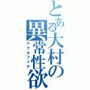 とある大村の異常性欲Ⅱ（アナルフェチ）