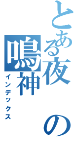 とある夜の鳴神Ⅱ（インデックス）