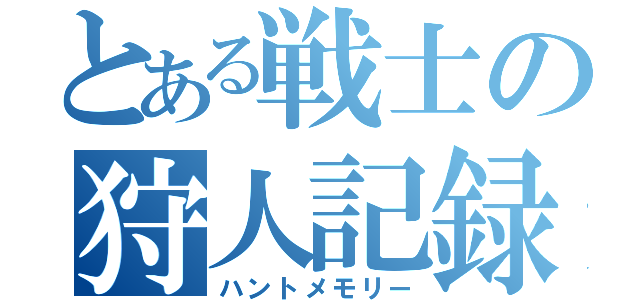 とある戦士の狩人記録（ハントメモリー）