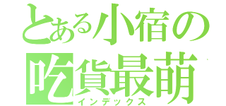 とある小宿の吃貨最萌（インデックス）