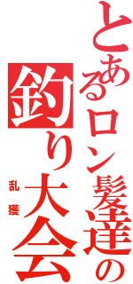 とあるロン髪達の釣り大会（　　乱獲）