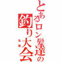 とあるロン髪達の釣り大会（　　乱獲）