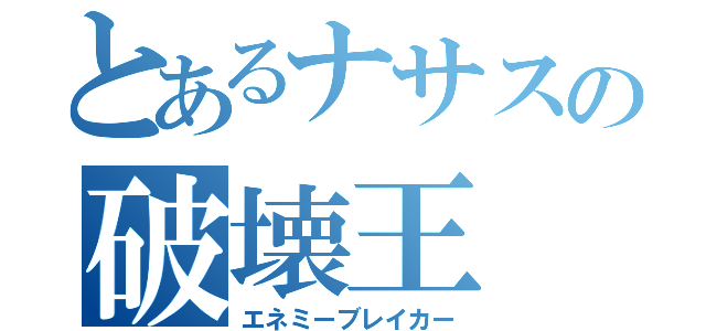 とあるナサスの破壊王（エネミーブレイカー）