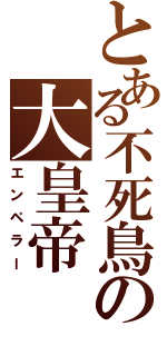 とある不死鳥の大皇帝（エンペラー）