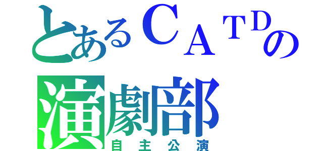 とあるＣＡＴＤの演劇部（自主公演）