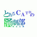 とあるＣＡＴＤの演劇部（自主公演）