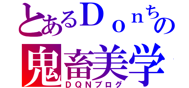 とあるＤｏｎちの鬼畜美学（ＤＱＮブログ）