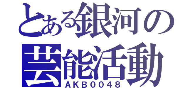 とある銀河の芸能活動（ＡＫＢ００４８）