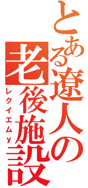 とある遼人の老後施設（レクイエムｙ）