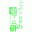 とあるブログの東アニ研（トウアニケン）