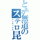 とある無道のステロ昆布（インデックス）