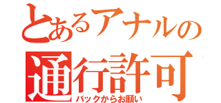 とあるアナルの通行許可書（バックからお願い）