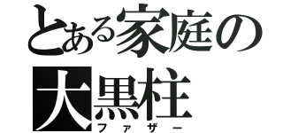 とある家庭の大黒柱（ファザー）