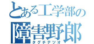 とある工学部の障害野郎（タグチテツオ）