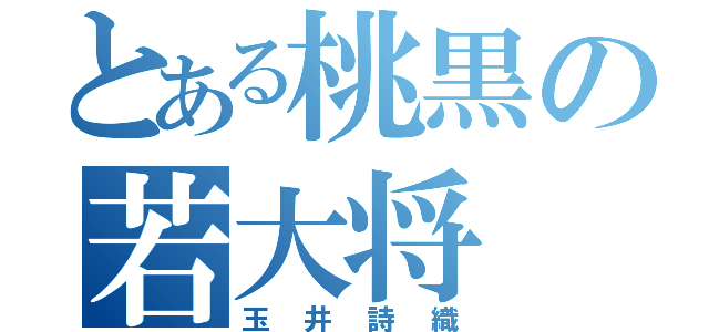 とある桃黒の若大将（玉井詩織）