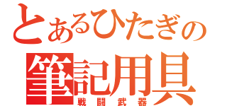 とあるひたぎの筆記用具（戦闘武器）