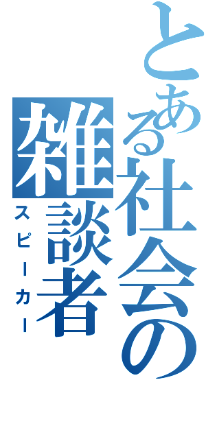 とある社会の雑談者（スピーカー）