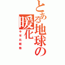 とある地球の暖化（今年比較熱）