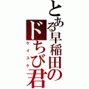 とある早稲田のドちび君（ケイスケ）