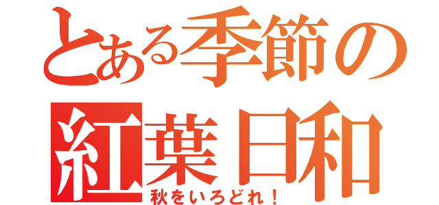 とある季節の紅葉日和（秋をいろどれ！）