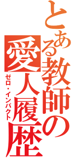 とある教師の愛人履歴（ゼロ・インパクト）