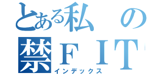 とある私の禁ＦＩＴ（インデックス）