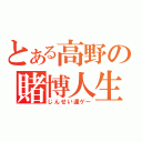 とある高野の賭博人生（じんせい運ゲー）