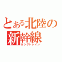 とある北陸の新幹線（ロングトレイン）