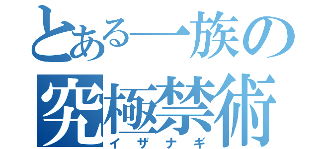 とある一族の究極禁術（イザナギ）