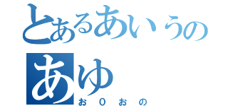 とあるあいうのあゆ（お０おの）