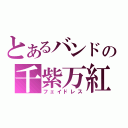 とあるバンドの千紫万紅（フェイドレス）