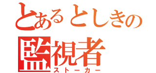 とあるとしきの監視者（ストーカー）