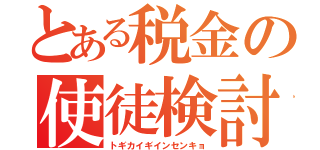 とある税金の使徒検討（トギカイギインセンキョ）