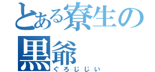 とある寮生の黒爺（ぐろじじい）